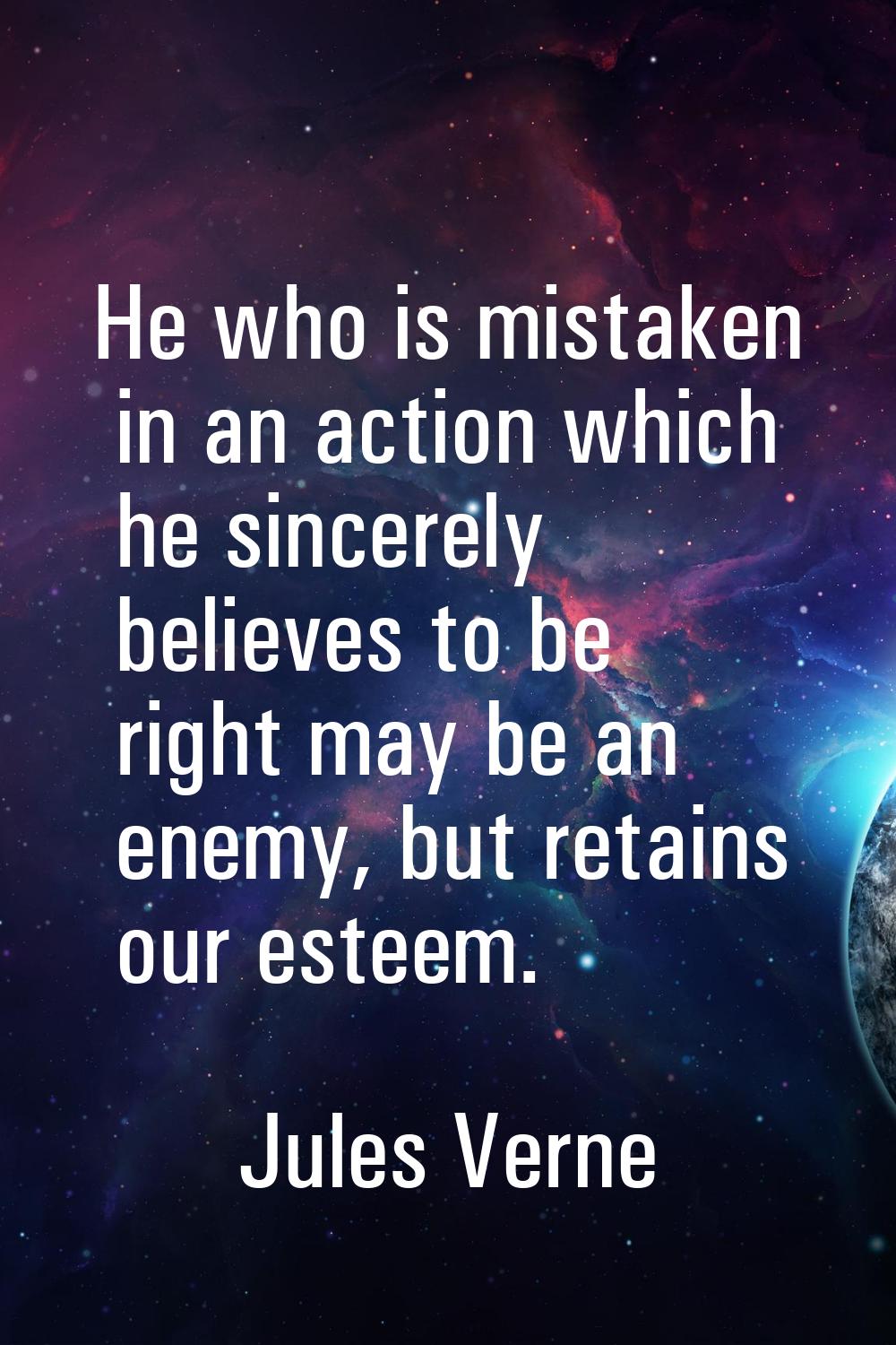 He who is mistaken in an action which he sincerely believes to be right may be an enemy, but retain