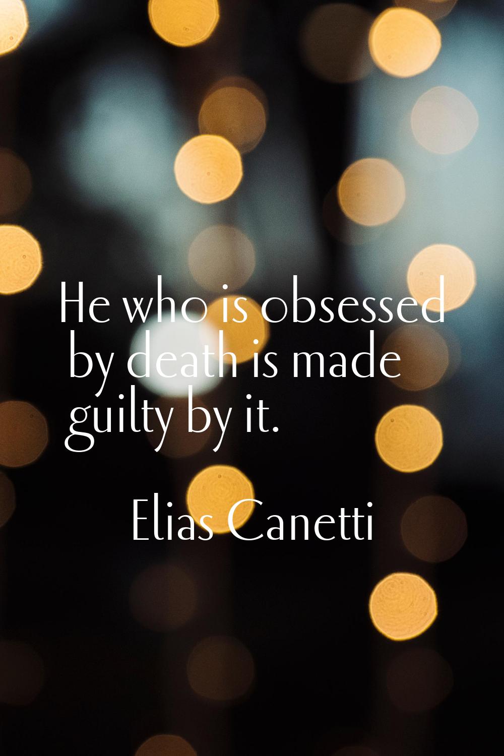 He who is obsessed by death is made guilty by it.