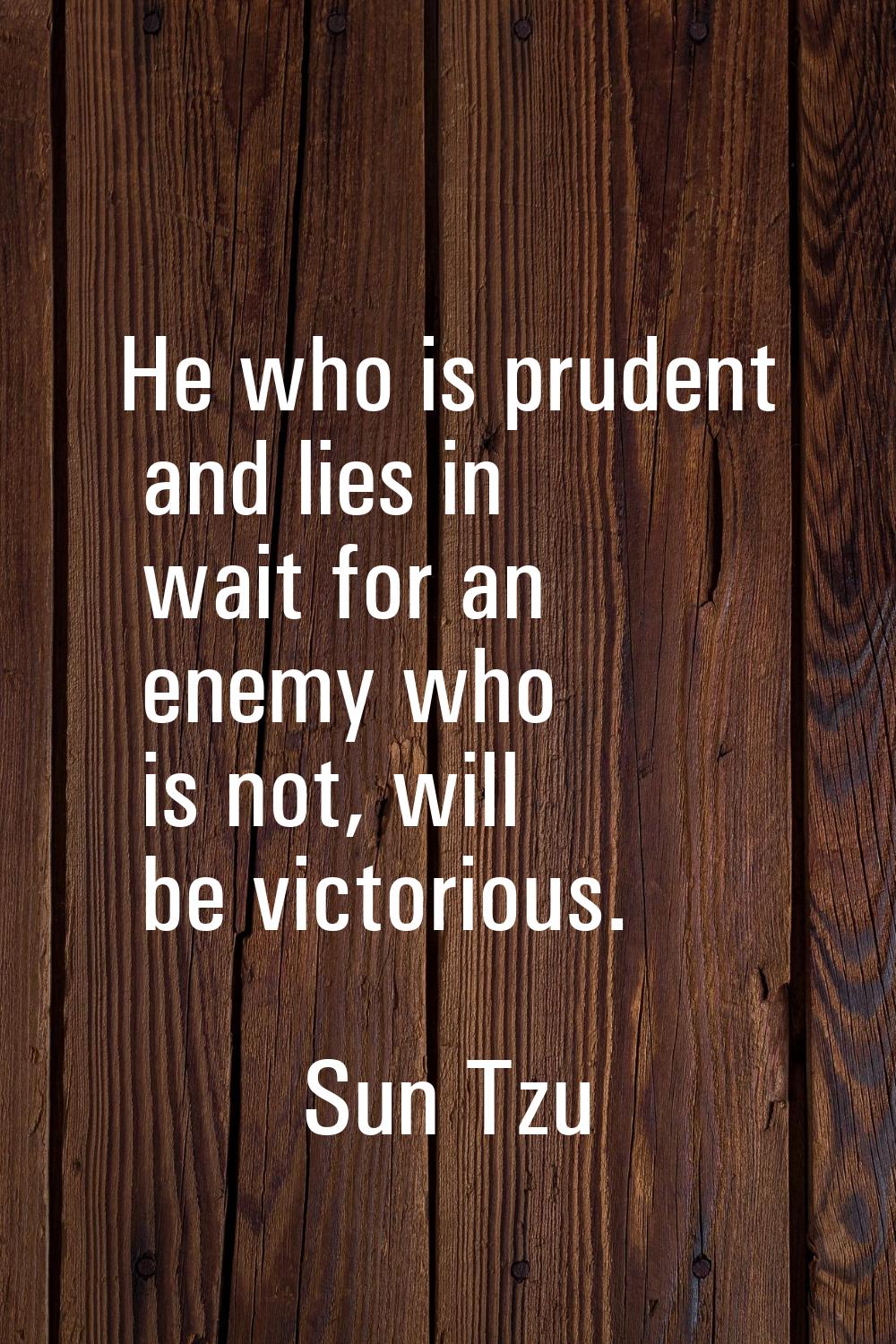 He who is prudent and lies in wait for an enemy who is not, will be victorious.