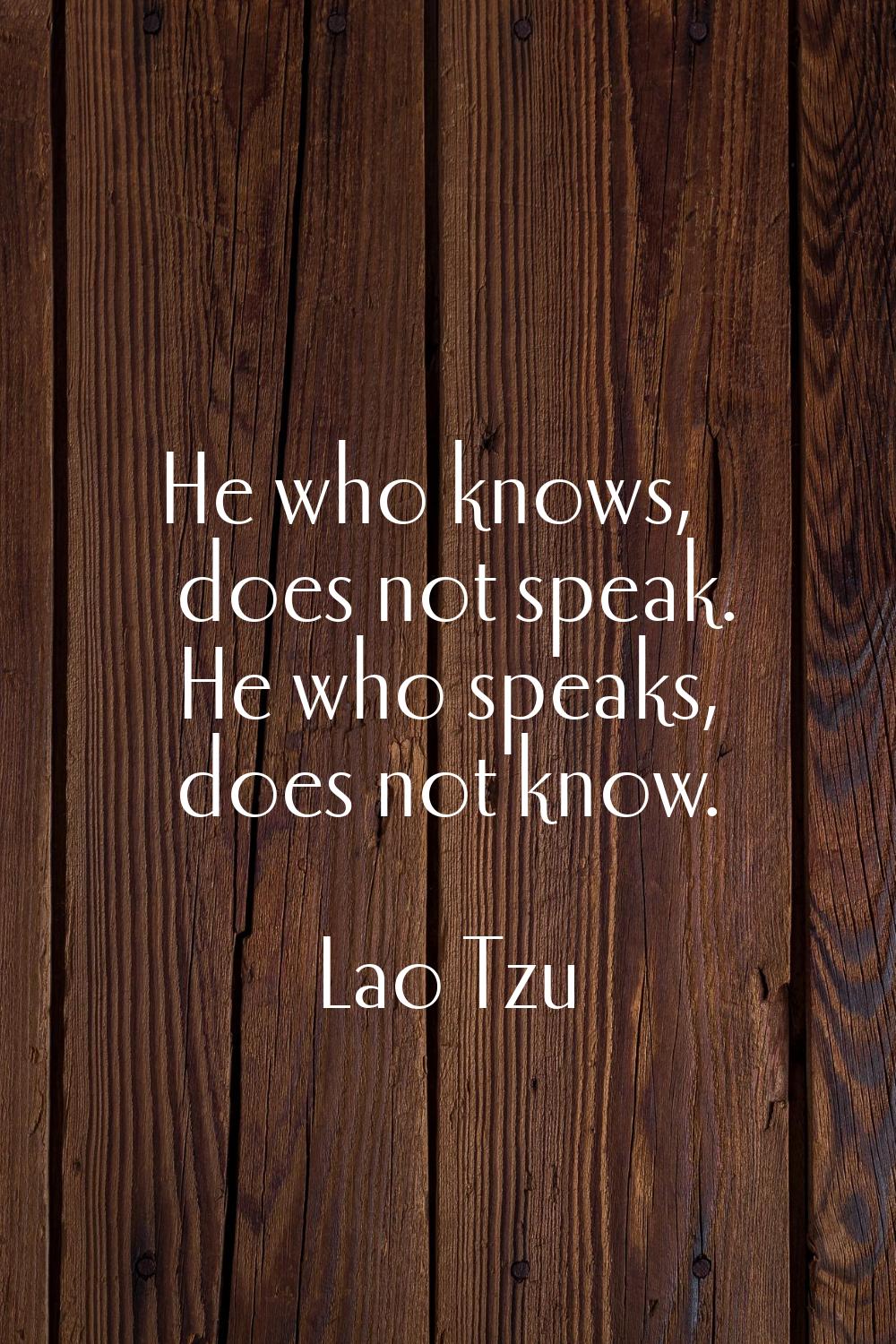 He who knows, does not speak. He who speaks, does not know.