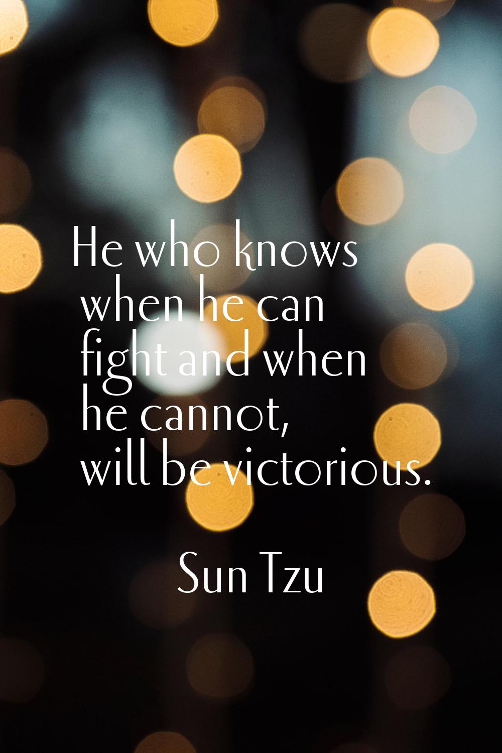 He who knows when he can fight and when he cannot, will be victorious.