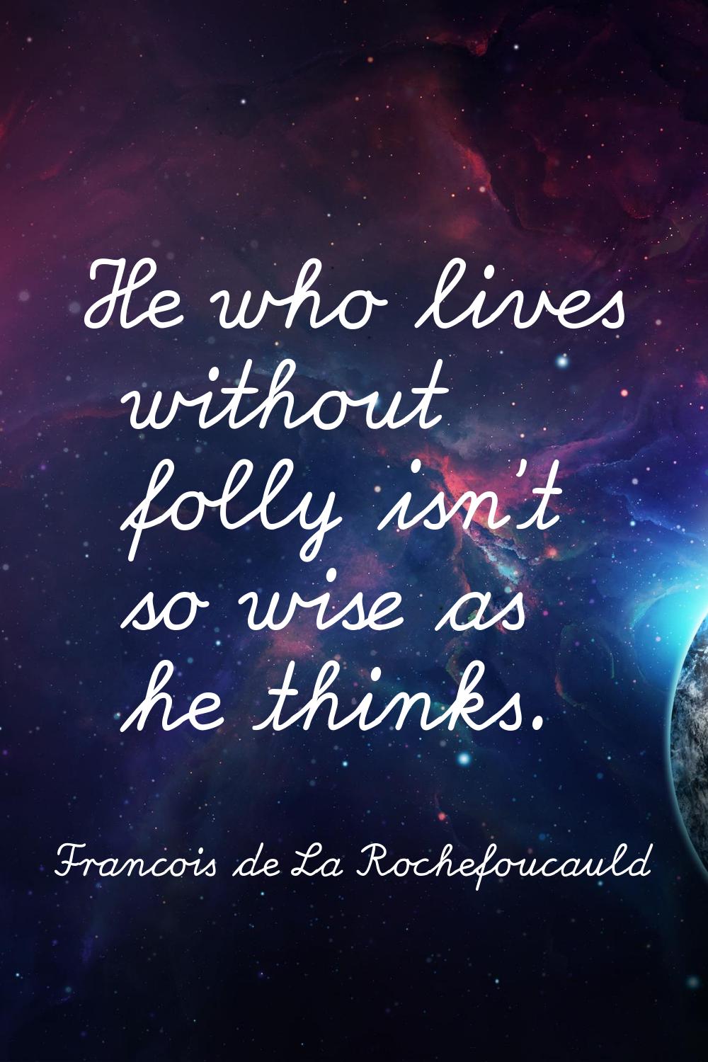 He who lives without folly isn't so wise as he thinks.