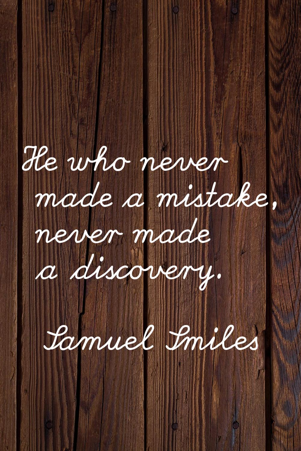He who never made a mistake, never made a discovery.