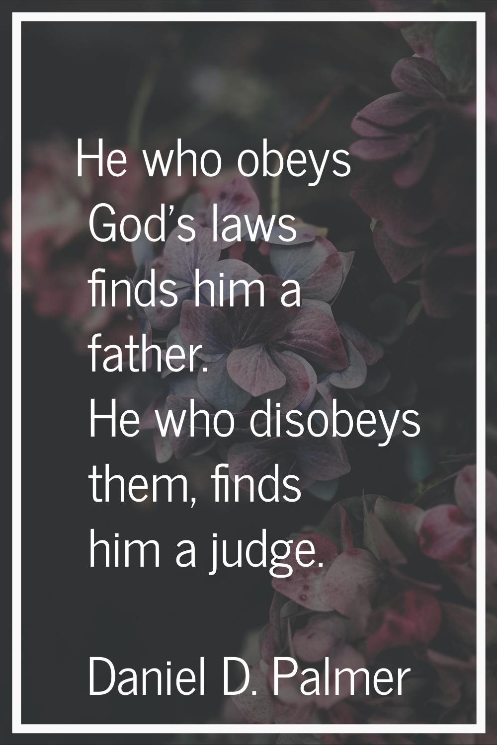 He who obeys God's laws finds him a father. He who disobeys them, finds him a judge.
