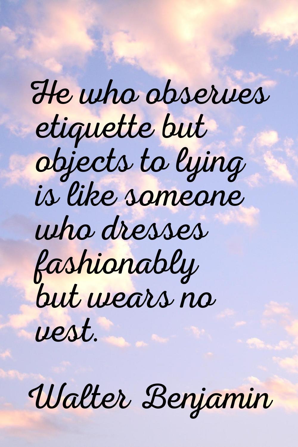 He who observes etiquette but objects to lying is like someone who dresses fashionably but wears no