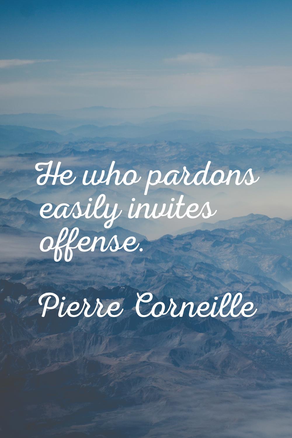 He who pardons easily invites offense.