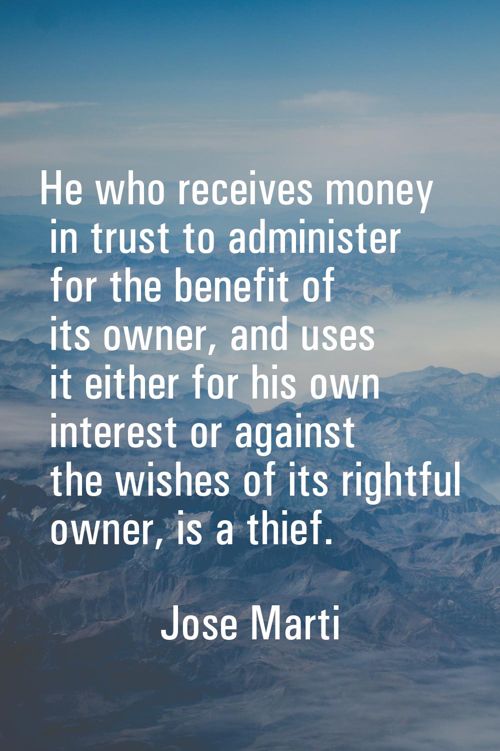 He who receives money in trust to administer for the benefit of its owner, and uses it either for h