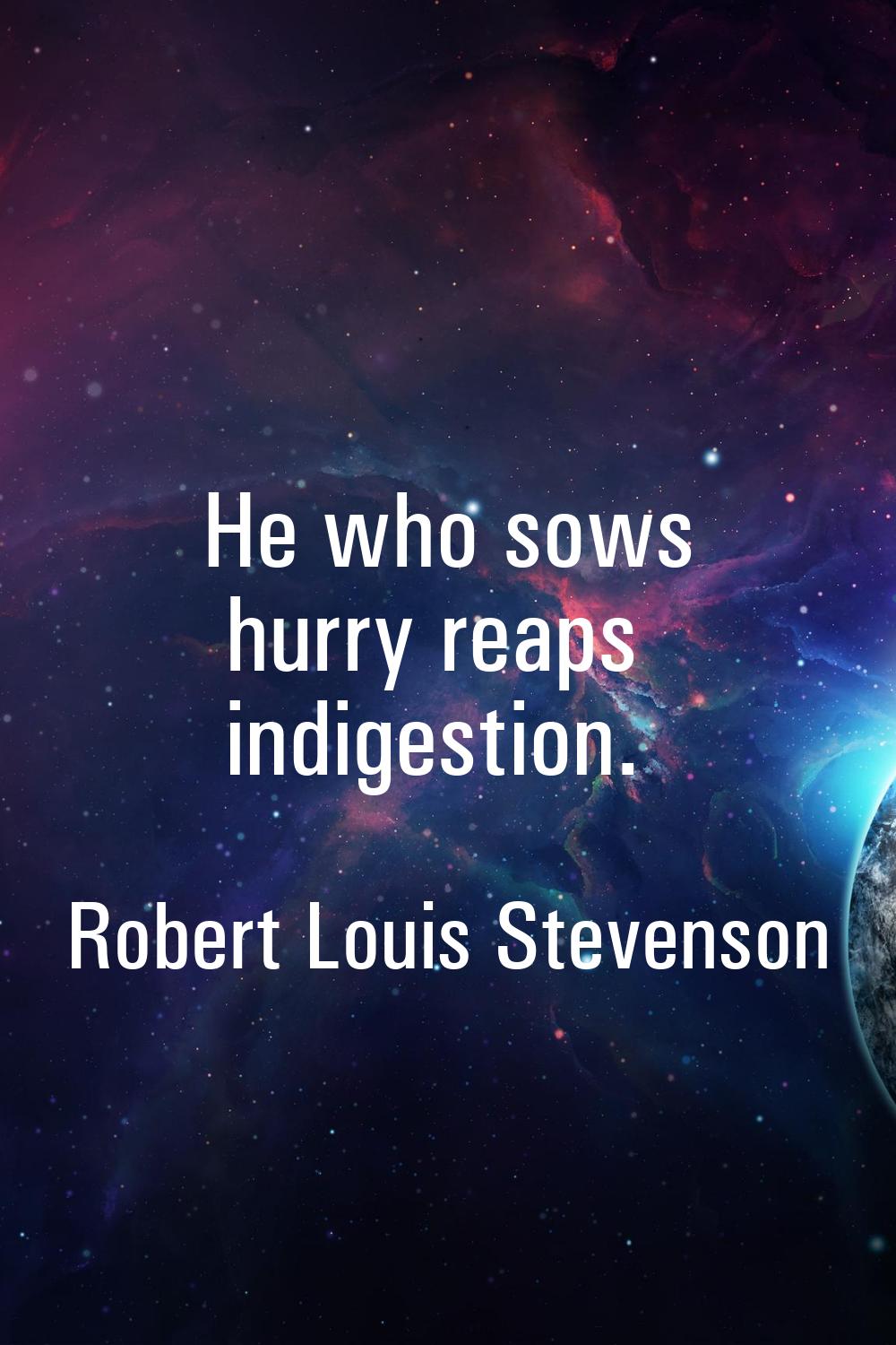 He who sows hurry reaps indigestion.