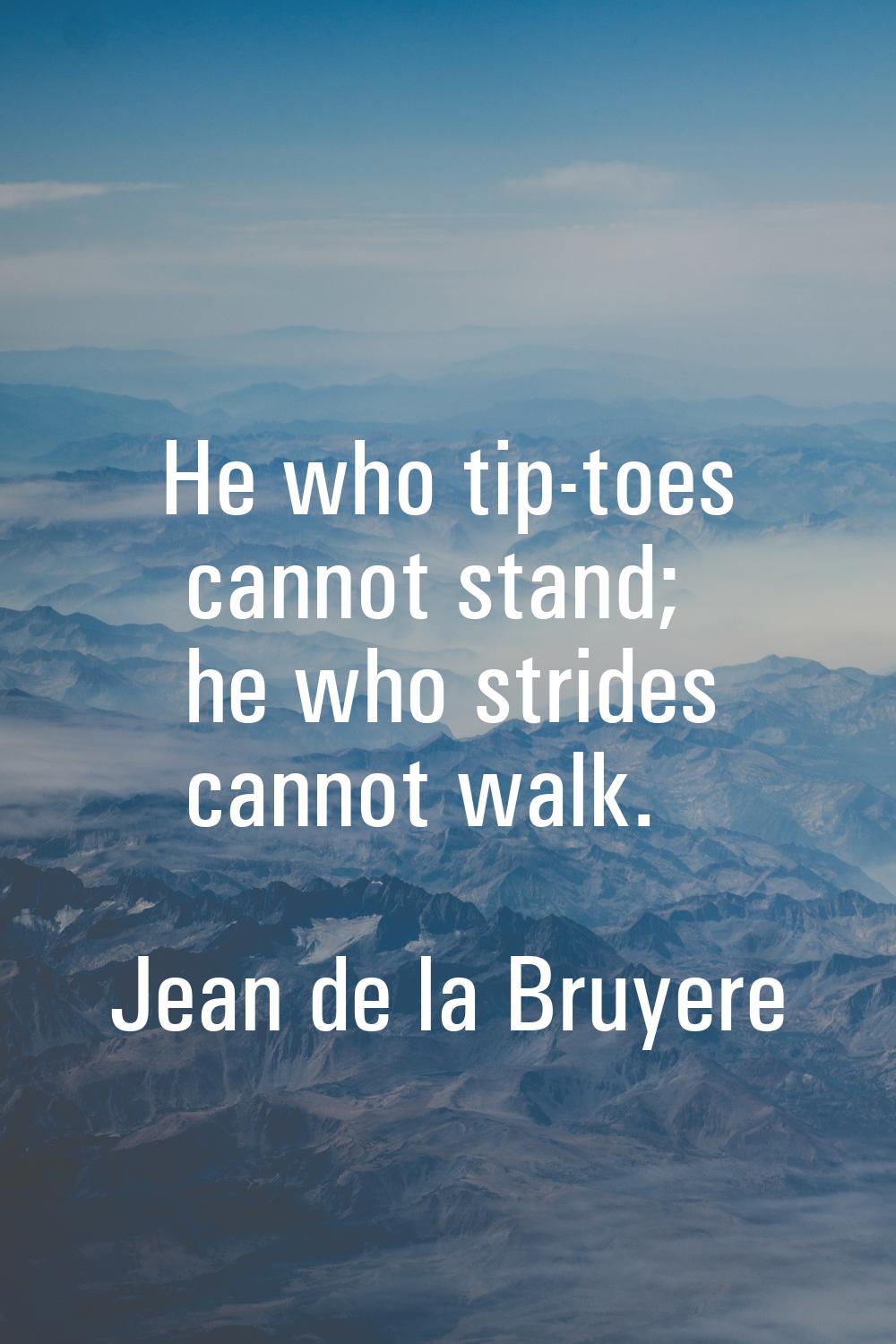 He who tip-toes cannot stand; he who strides cannot walk.