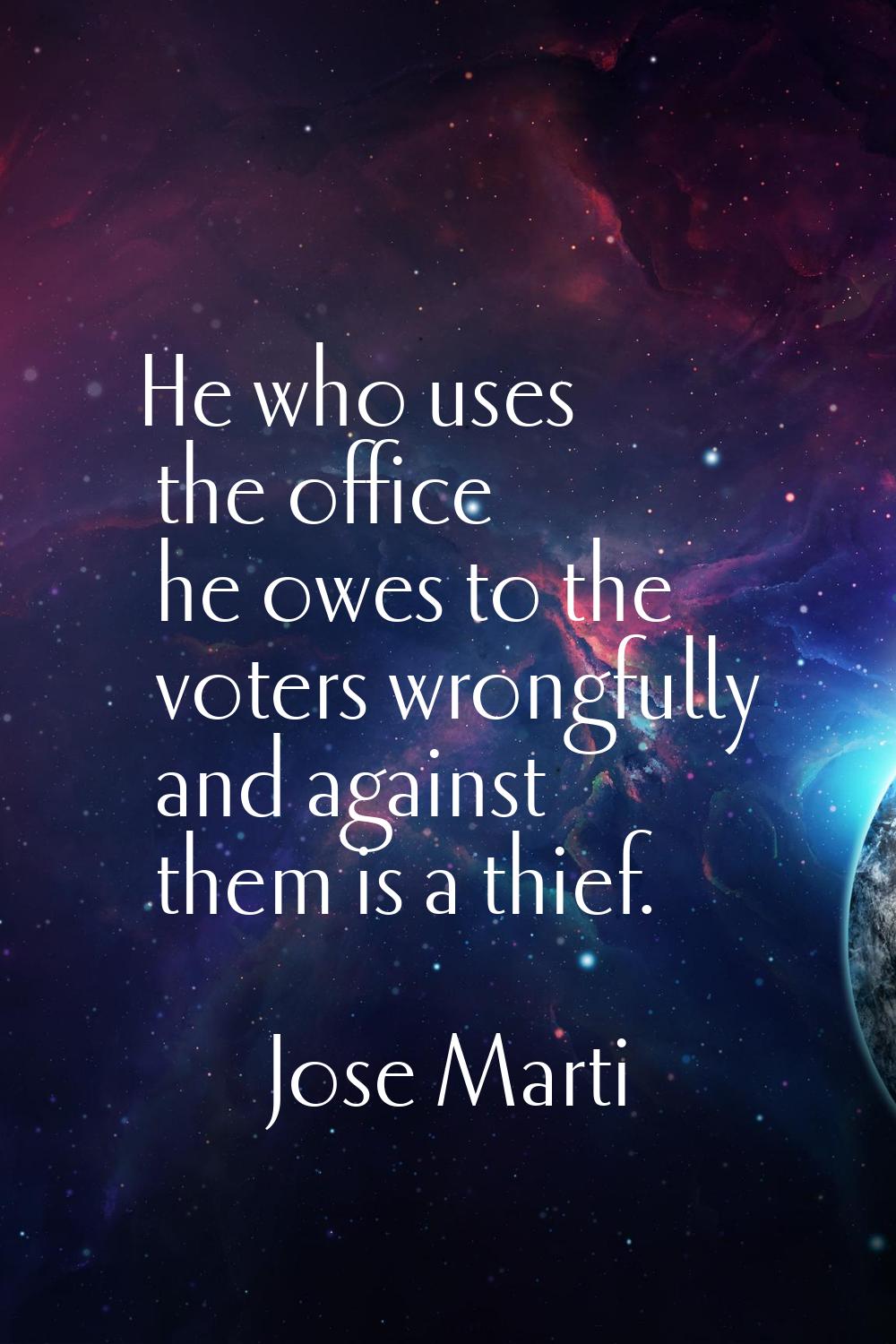 He who uses the office he owes to the voters wrongfully and against them is a thief.