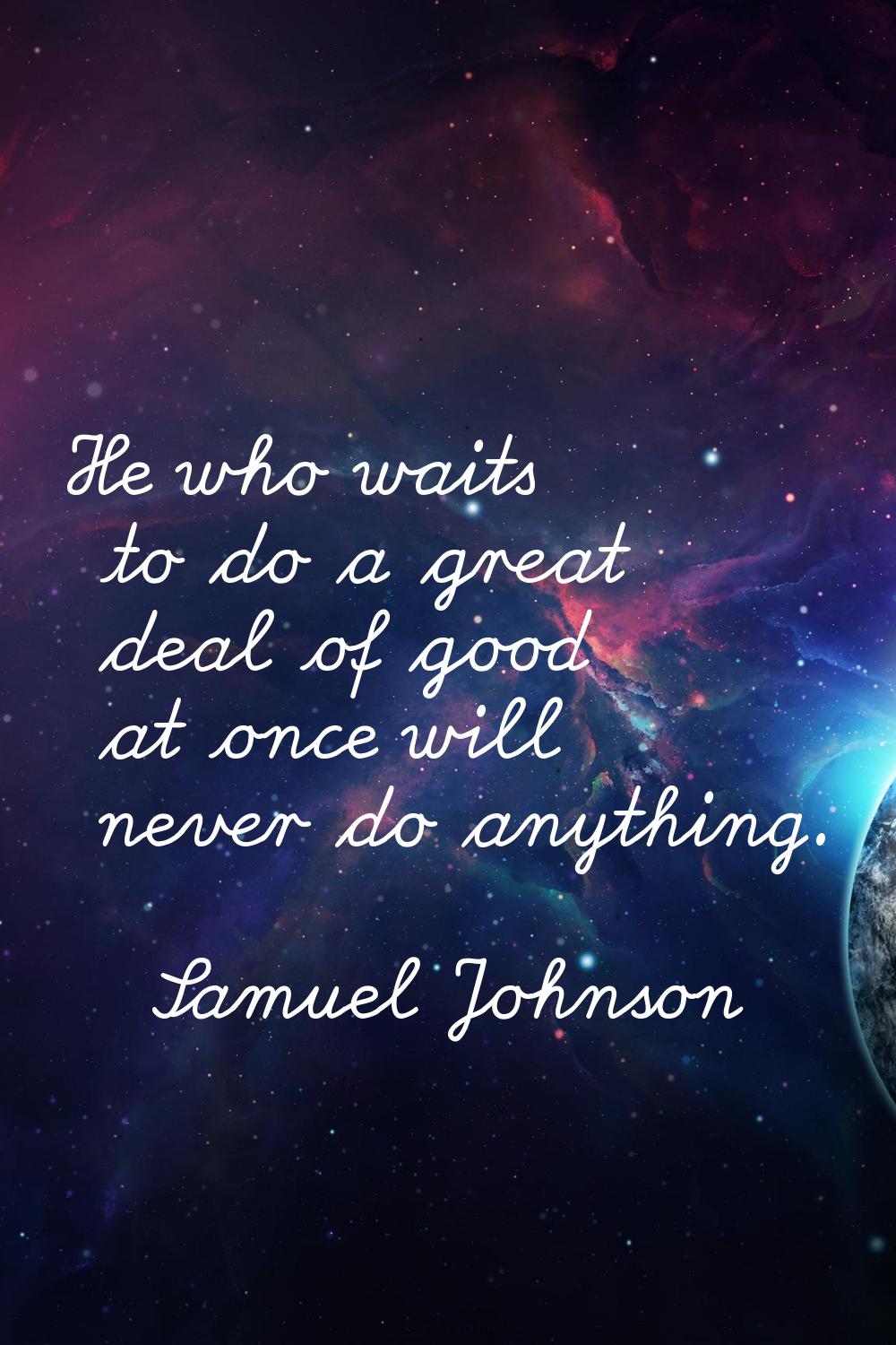 He who waits to do a great deal of good at once will never do anything.
