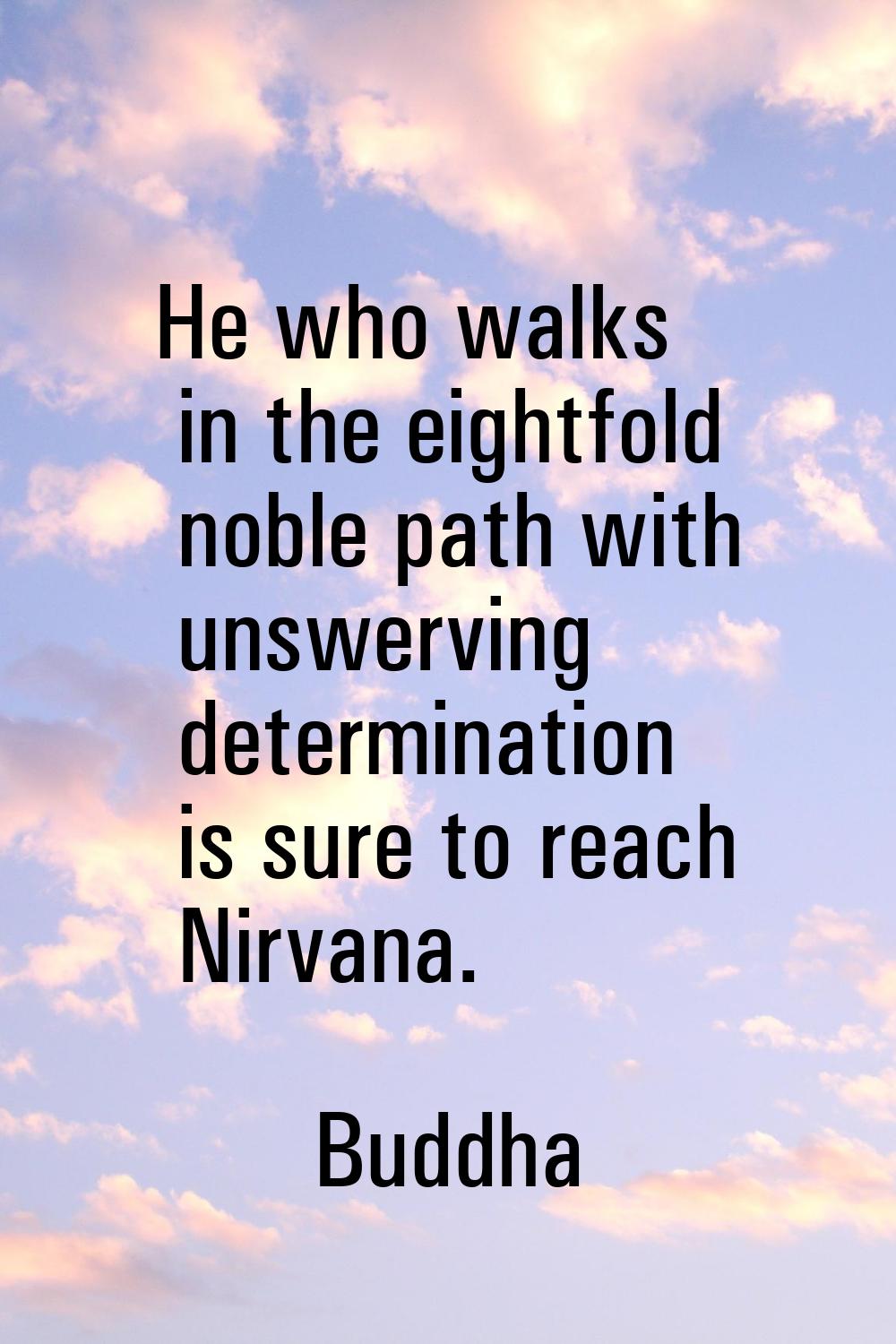 He who walks in the eightfold noble path with unswerving determination is sure to reach Nirvana.