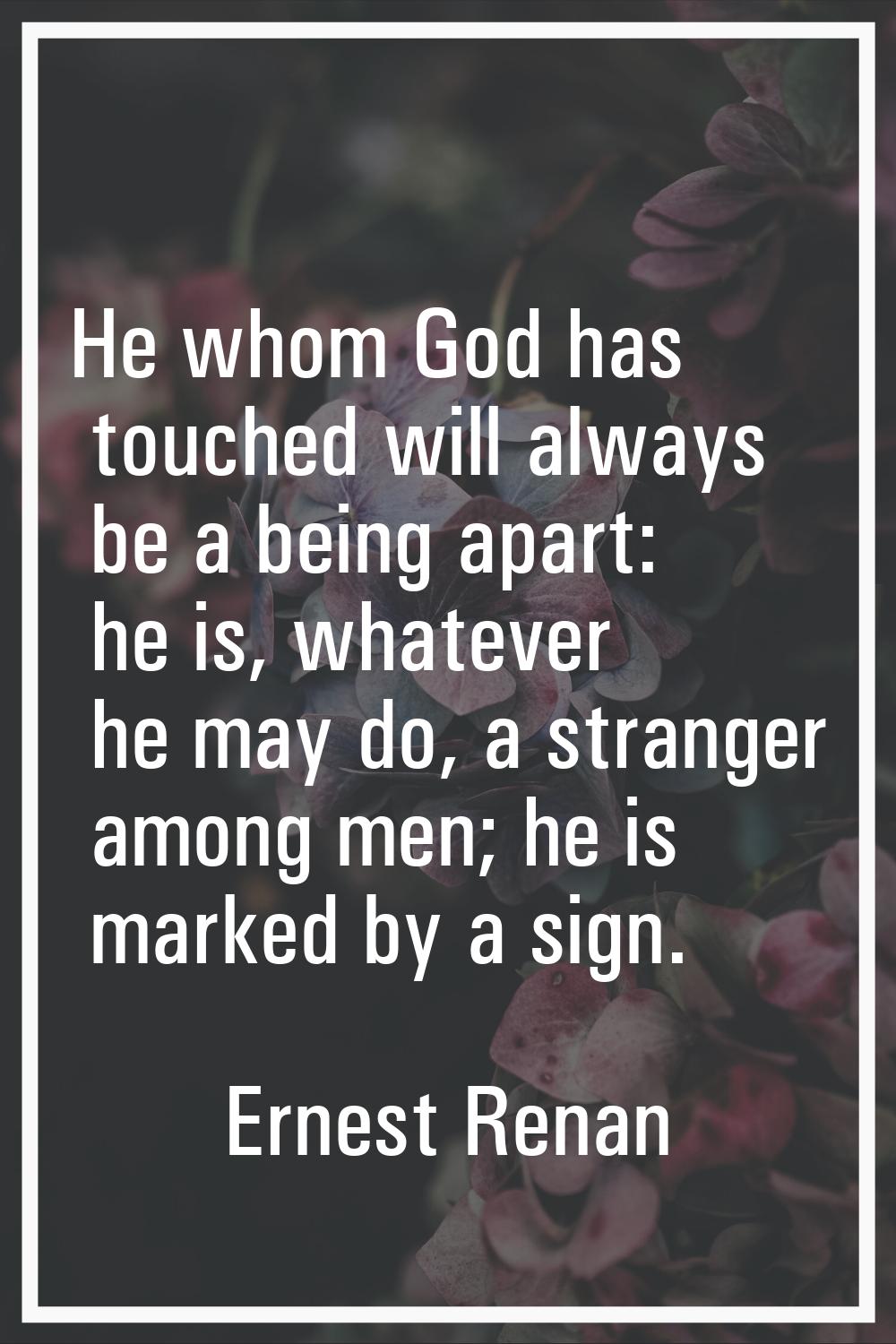 He whom God has touched will always be a being apart: he is, whatever he may do, a stranger among m