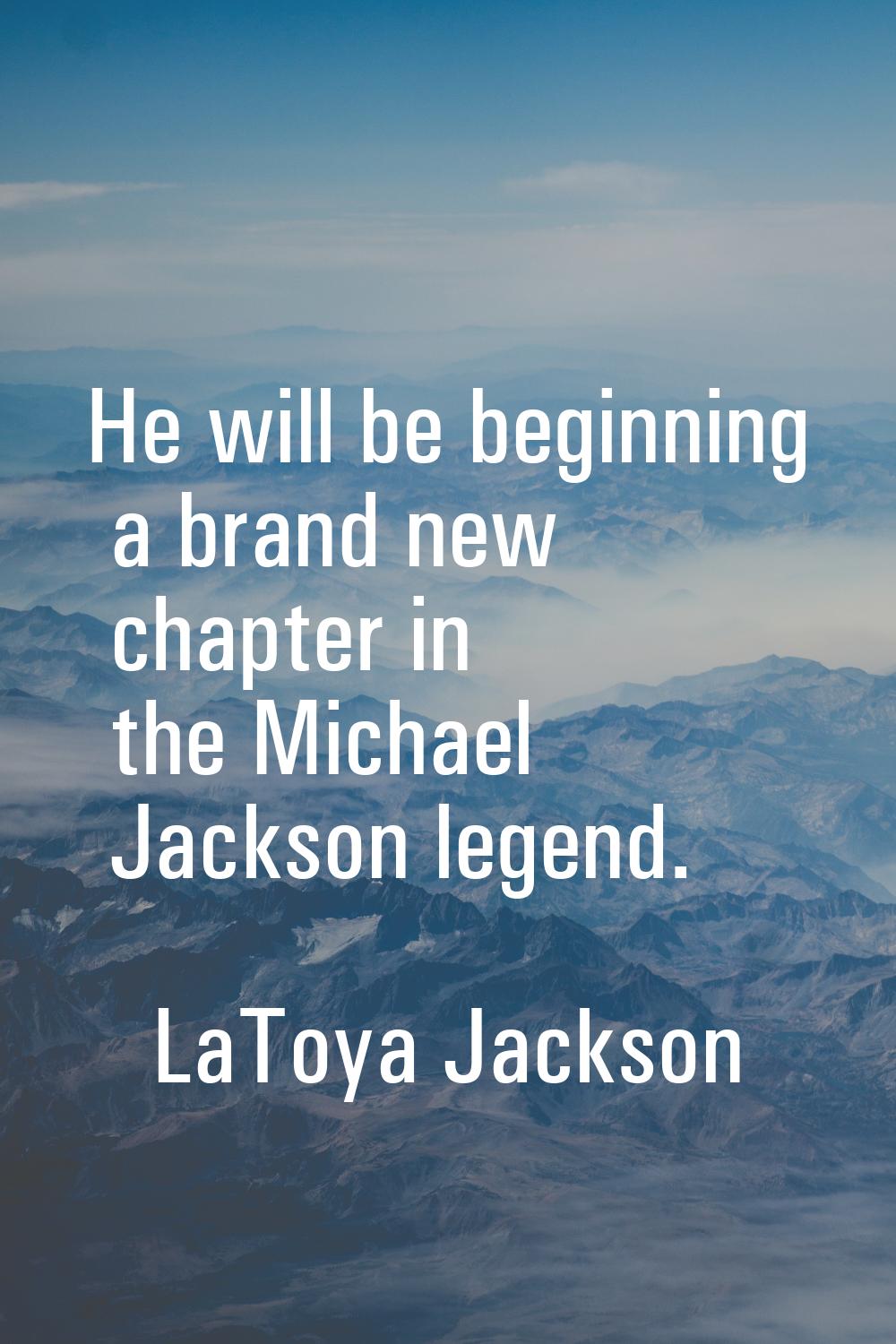 He will be beginning a brand new chapter in the Michael Jackson legend.
