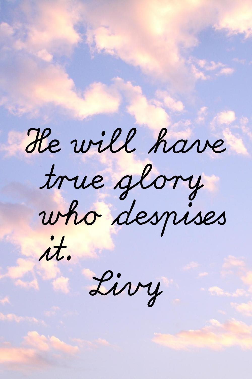 He will have true glory who despises it.