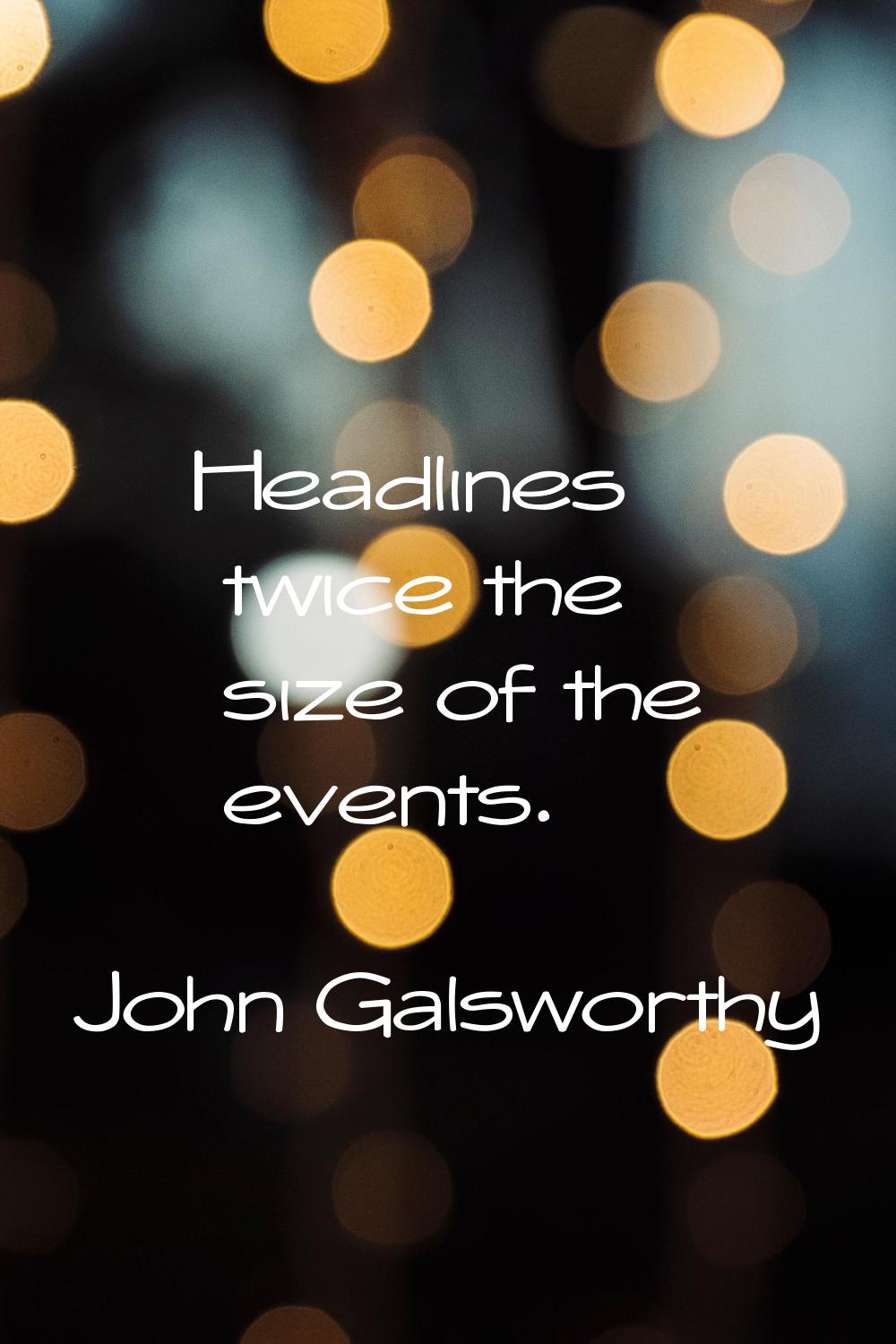 Headlines twice the size of the events.