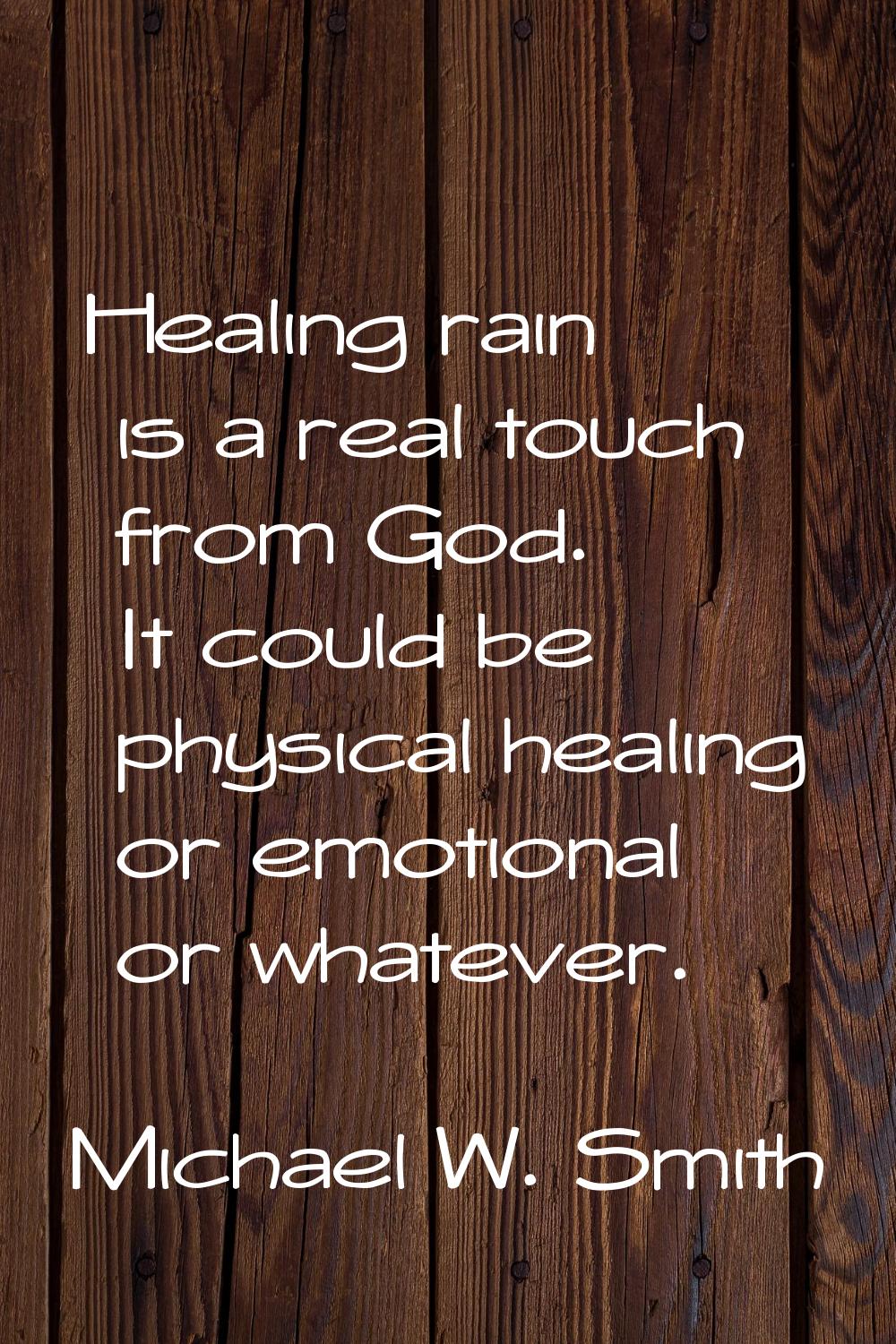 Healing rain is a real touch from God. It could be physical healing or emotional or whatever.