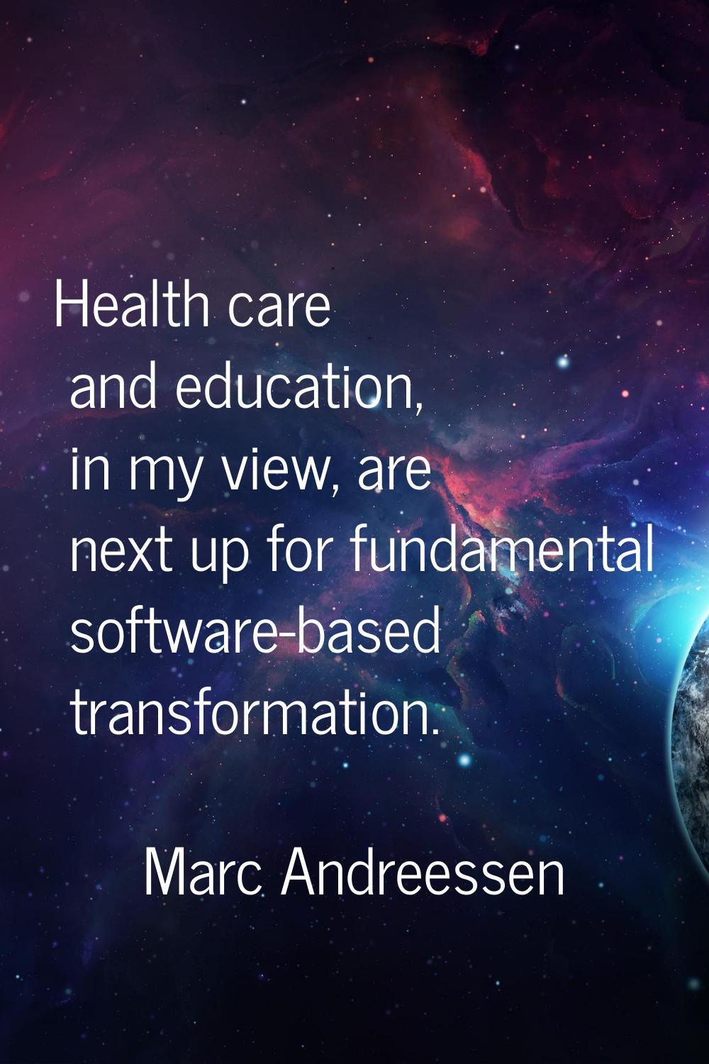 Health care and education, in my view, are next up for fundamental software-based transformation.