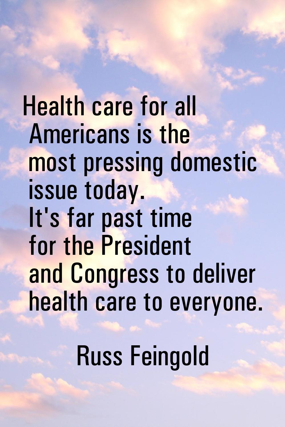 Health care for all Americans is the most pressing domestic issue today. It's far past time for the