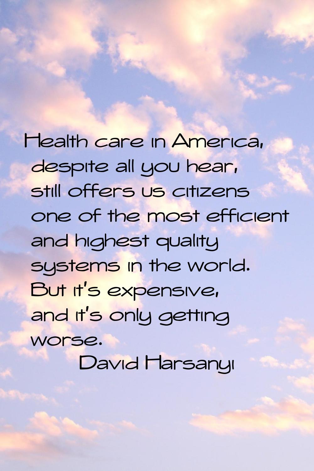 Health care in America, despite all you hear, still offers us citizens one of the most efficient an