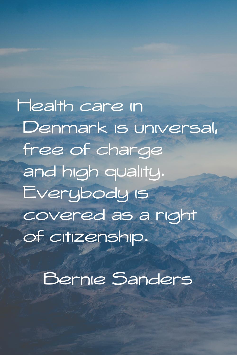 Health care in Denmark is universal, free of charge and high quality. Everybody is covered as a rig