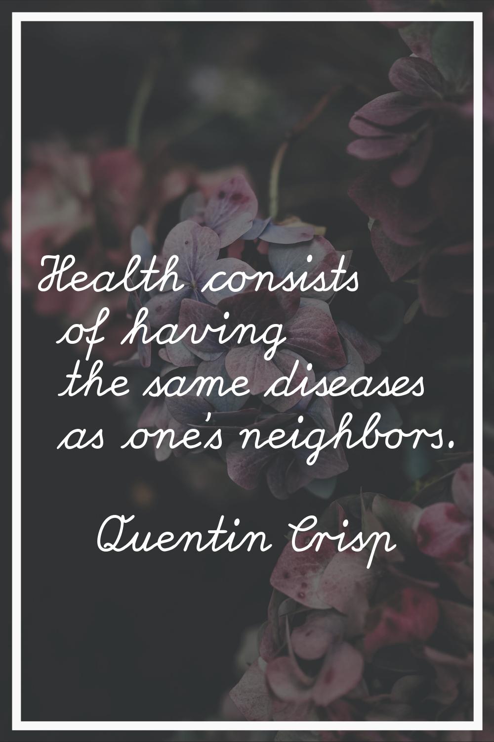 Health consists of having the same diseases as one's neighbors.