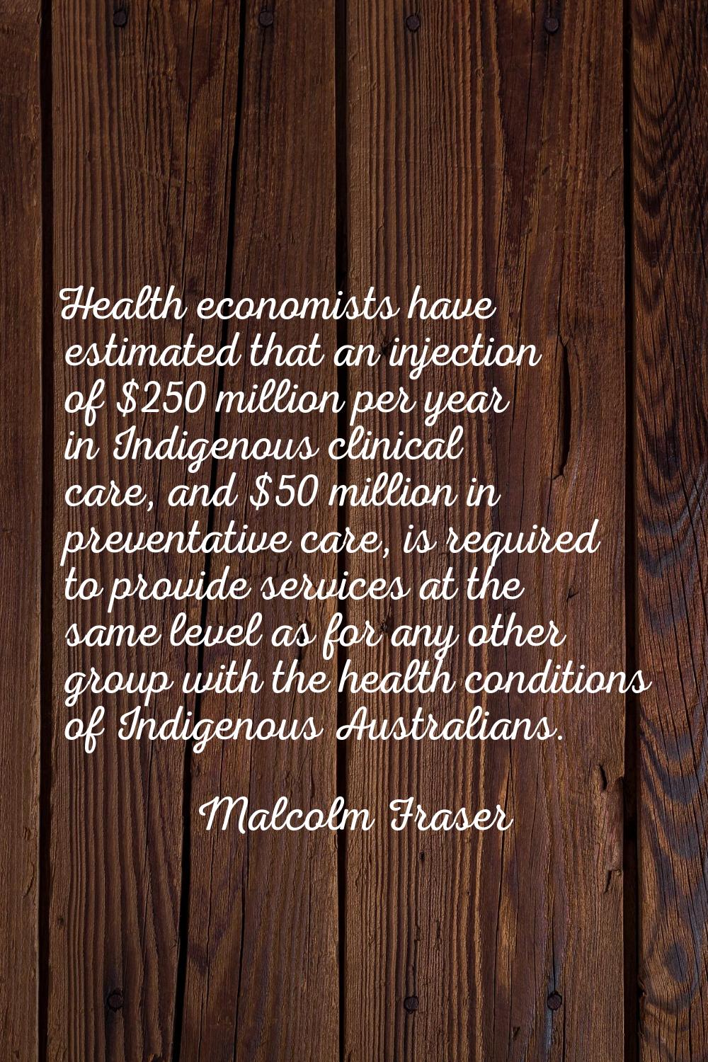 Health economists have estimated that an injection of $250 million per year in Indigenous clinical 