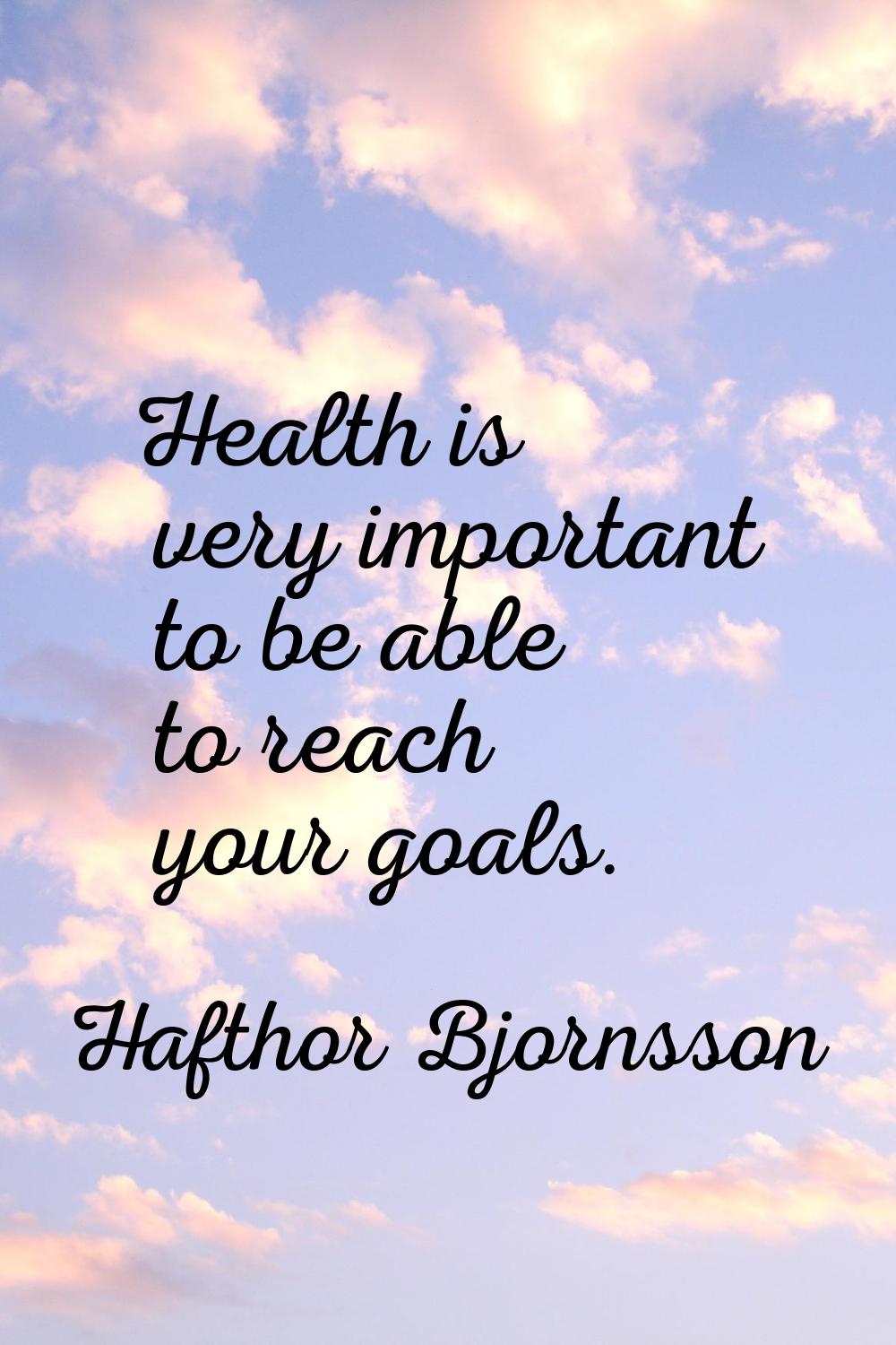 Health is very important to be able to reach your goals.