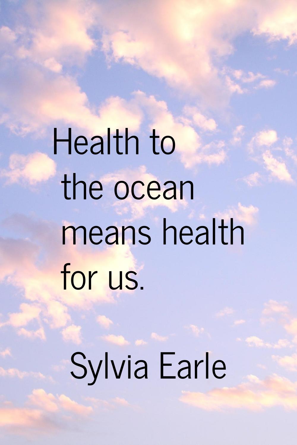 Health to the ocean means health for us.