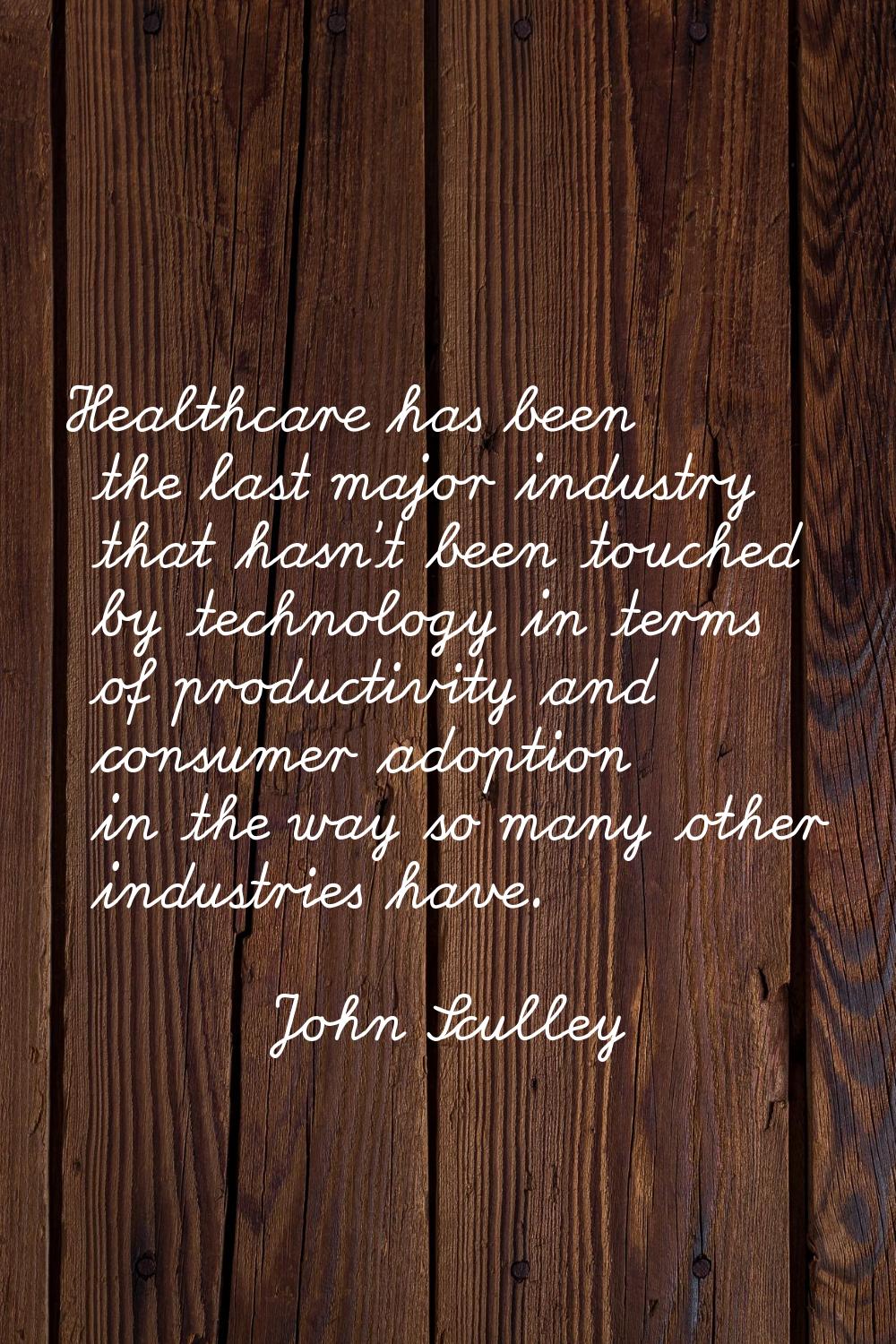 Healthcare has been the last major industry that hasn't been touched by technology in terms of prod
