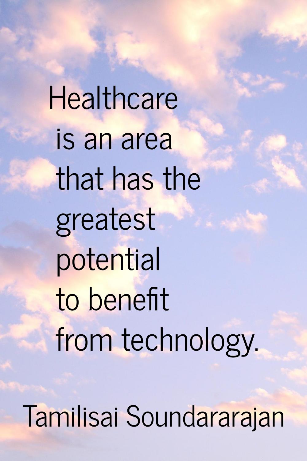 Healthcare is an area that has the greatest potential to benefit from technology.
