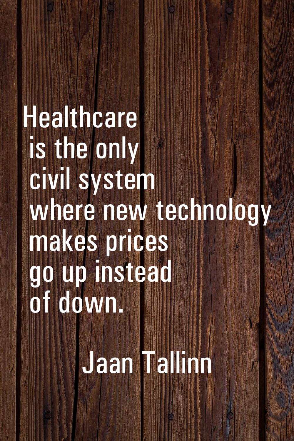 Healthcare is the only civil system where new technology makes prices go up instead of down.