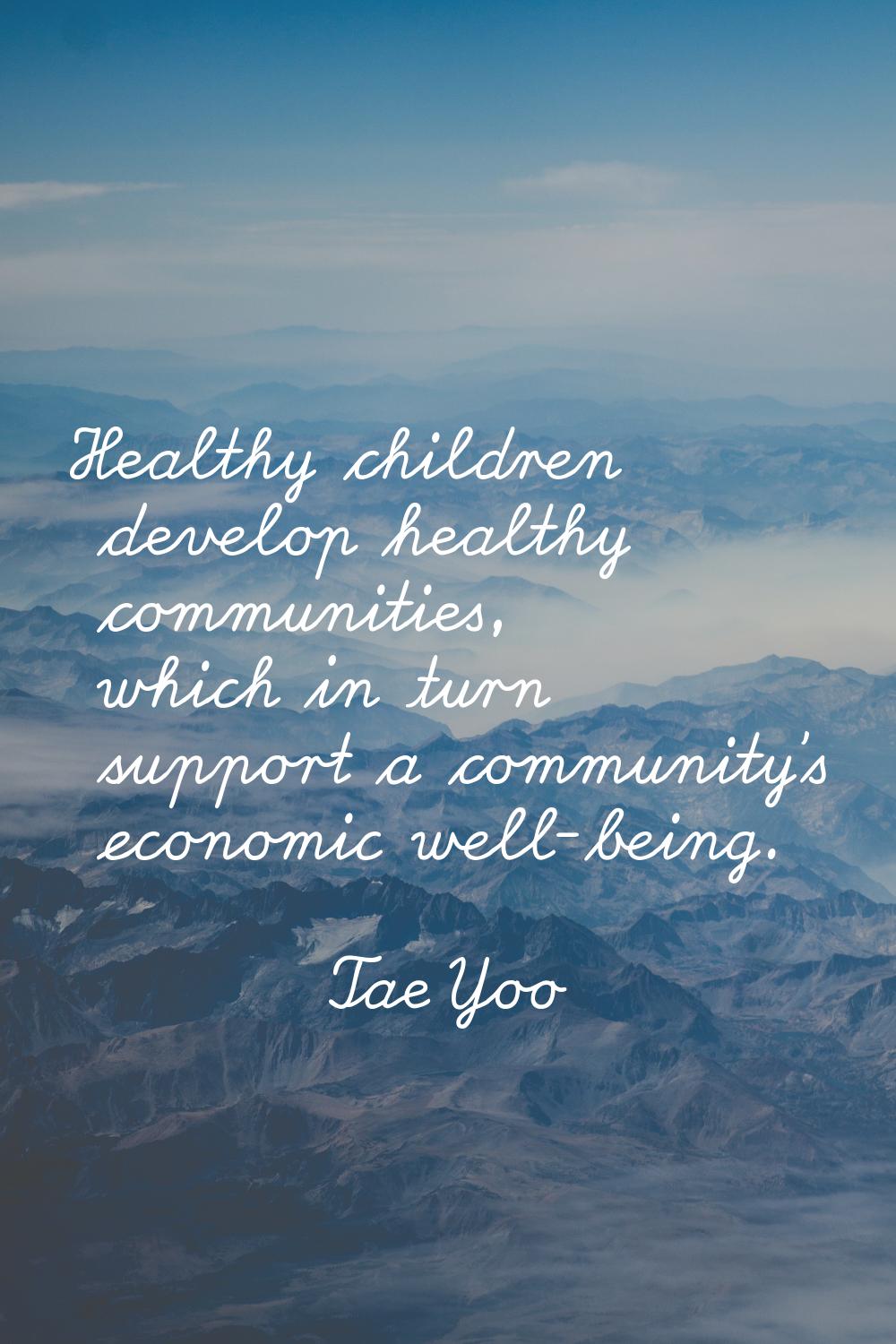 Healthy children develop healthy communities, which in turn support a community's economic well-bei
