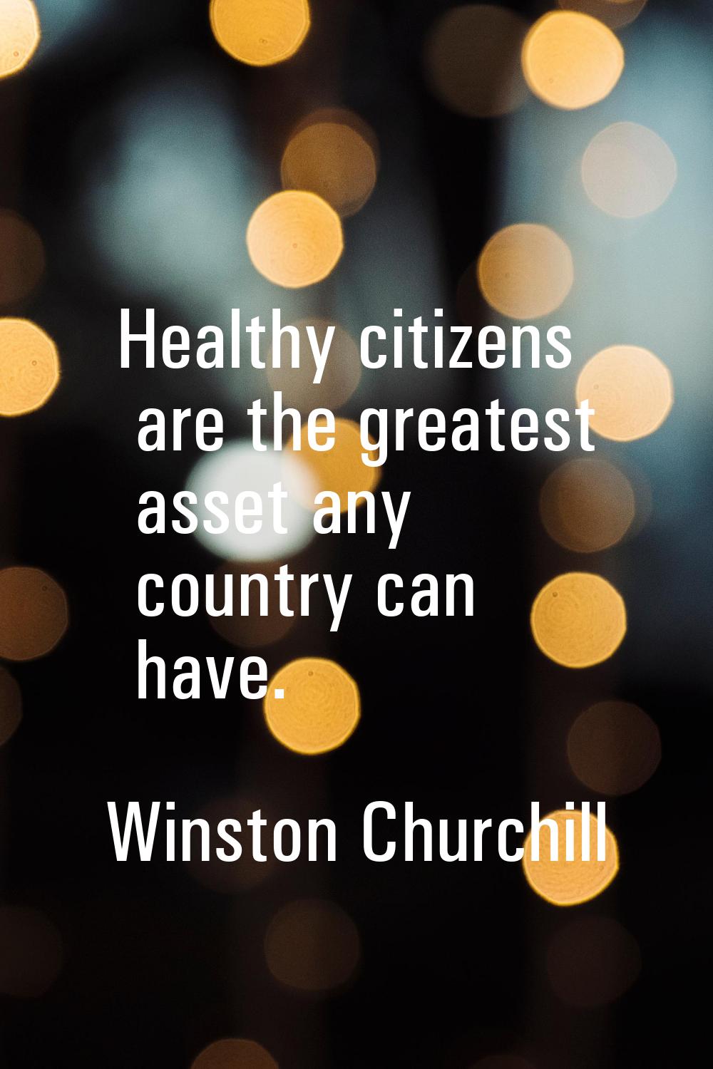 Healthy citizens are the greatest asset any country can have.