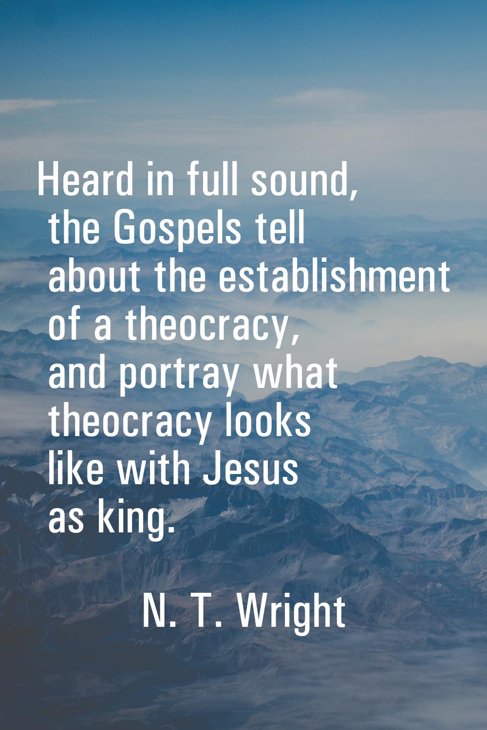 Heard in full sound, the Gospels tell about the establishment of a theocracy, and portray what theo