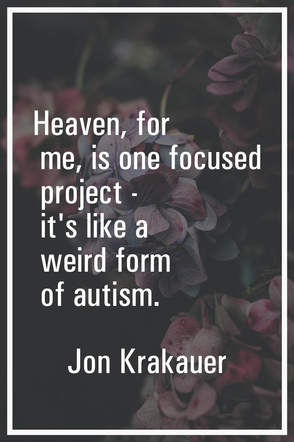 Heaven, for me, is one focused project - it's like a weird form of autism.