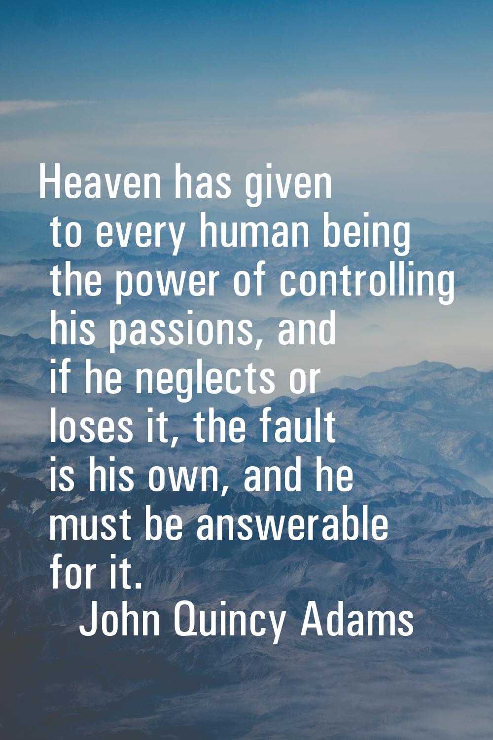 Heaven has given to every human being the power of controlling his passions, and if he neglects or 