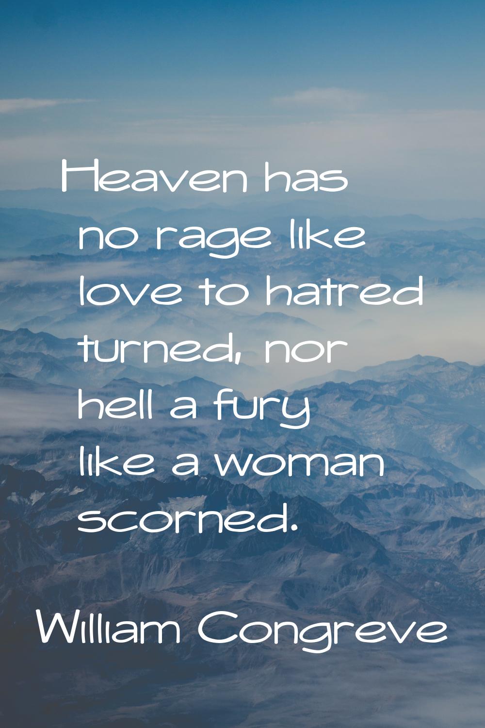 Heaven has no rage like love to hatred turned, nor hell a fury like a woman scorned.