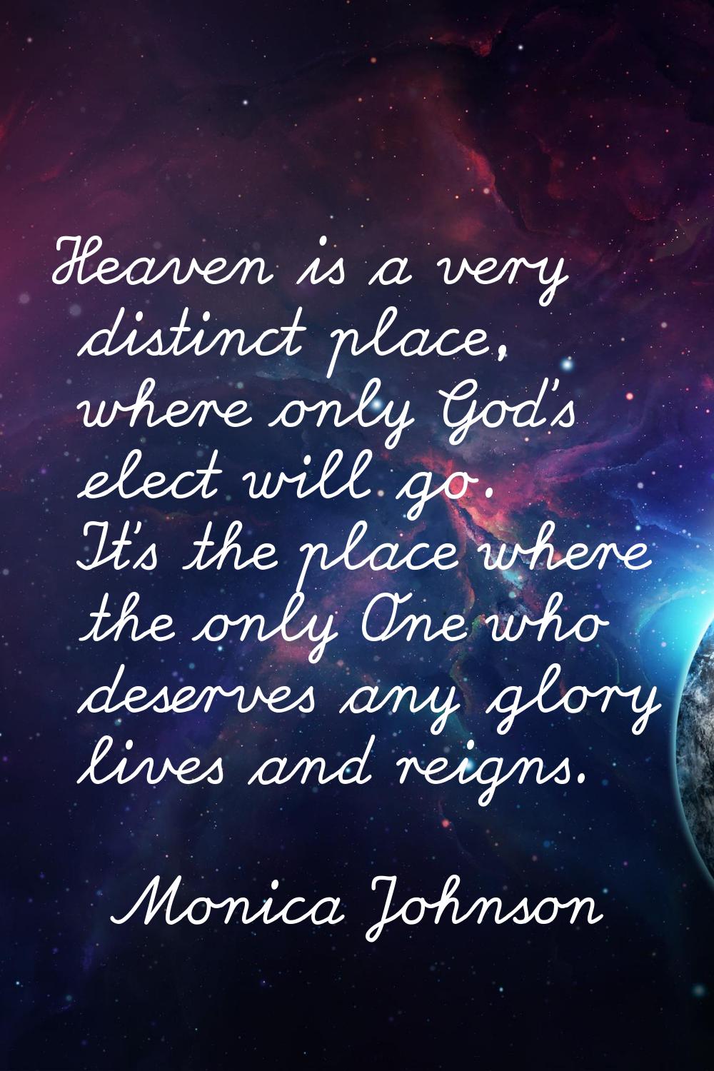 Heaven is a very distinct place, where only God's elect will go. It's the place where the only One 