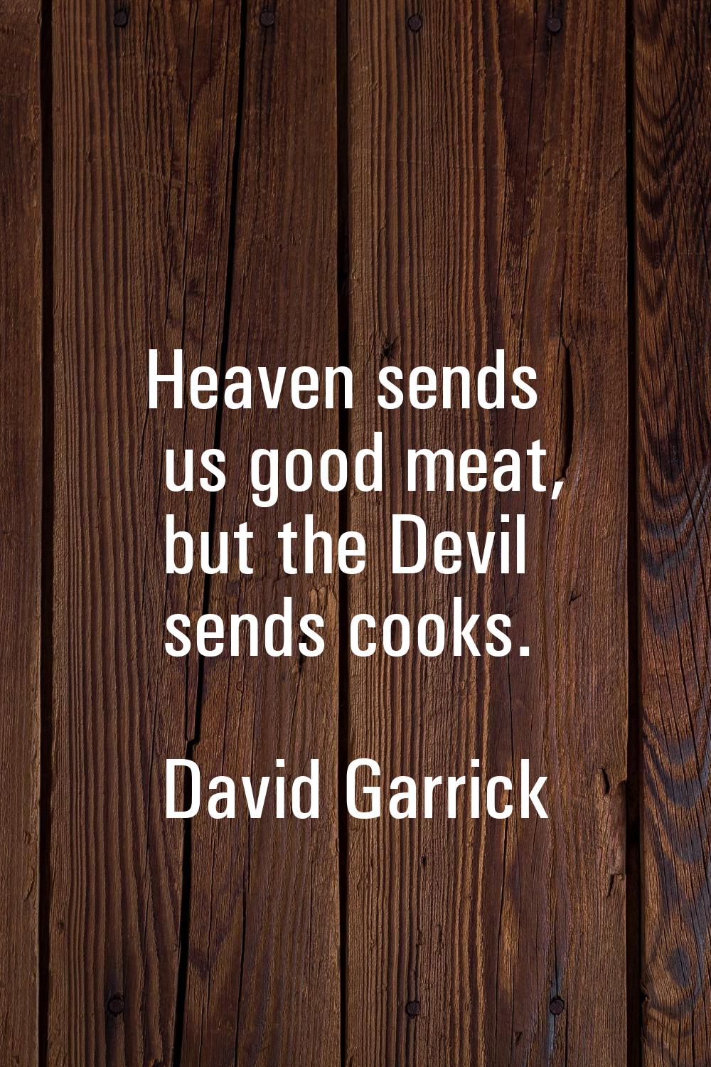 Heaven sends us good meat, but the Devil sends cooks.