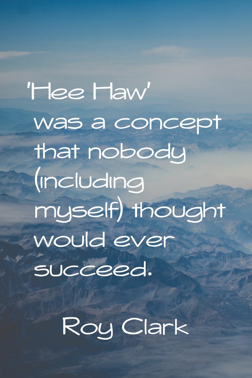'Hee Haw' was a concept that nobody (including myself) thought would ever succeed.