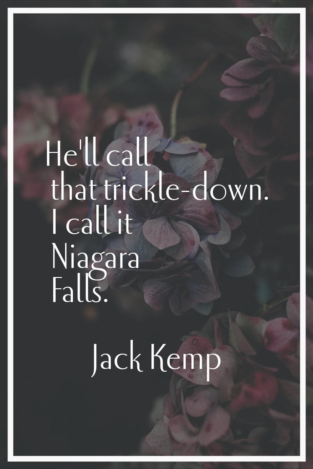 He'll call that trickle-down. I call it Niagara Falls.