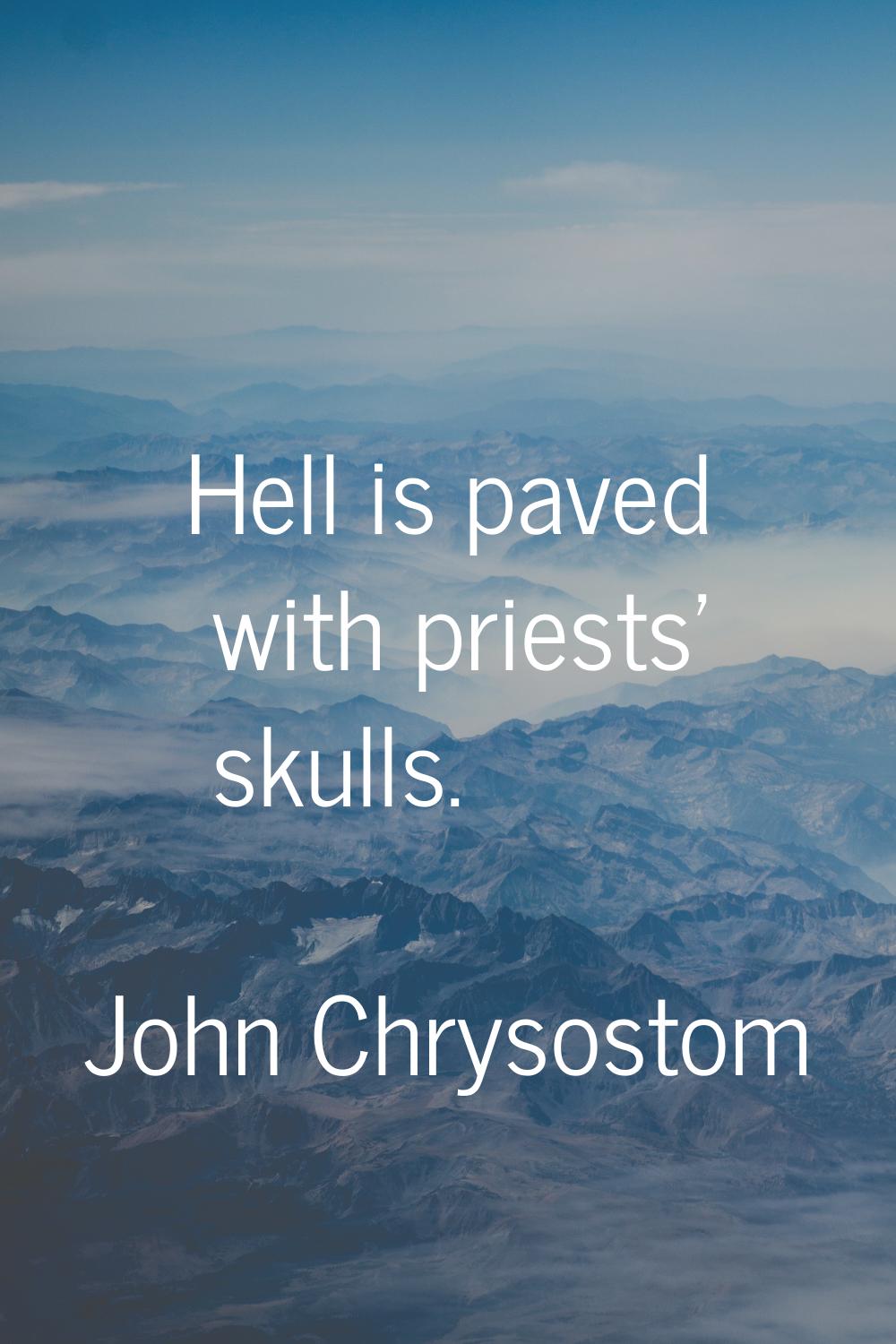 Hell is paved with priests' skulls.