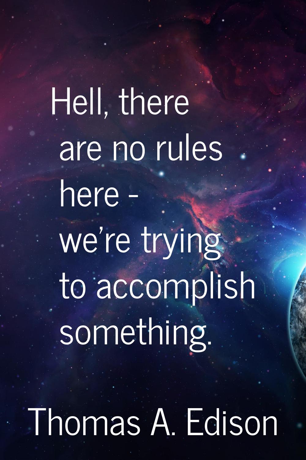 Hell, there are no rules here - we're trying to accomplish something.