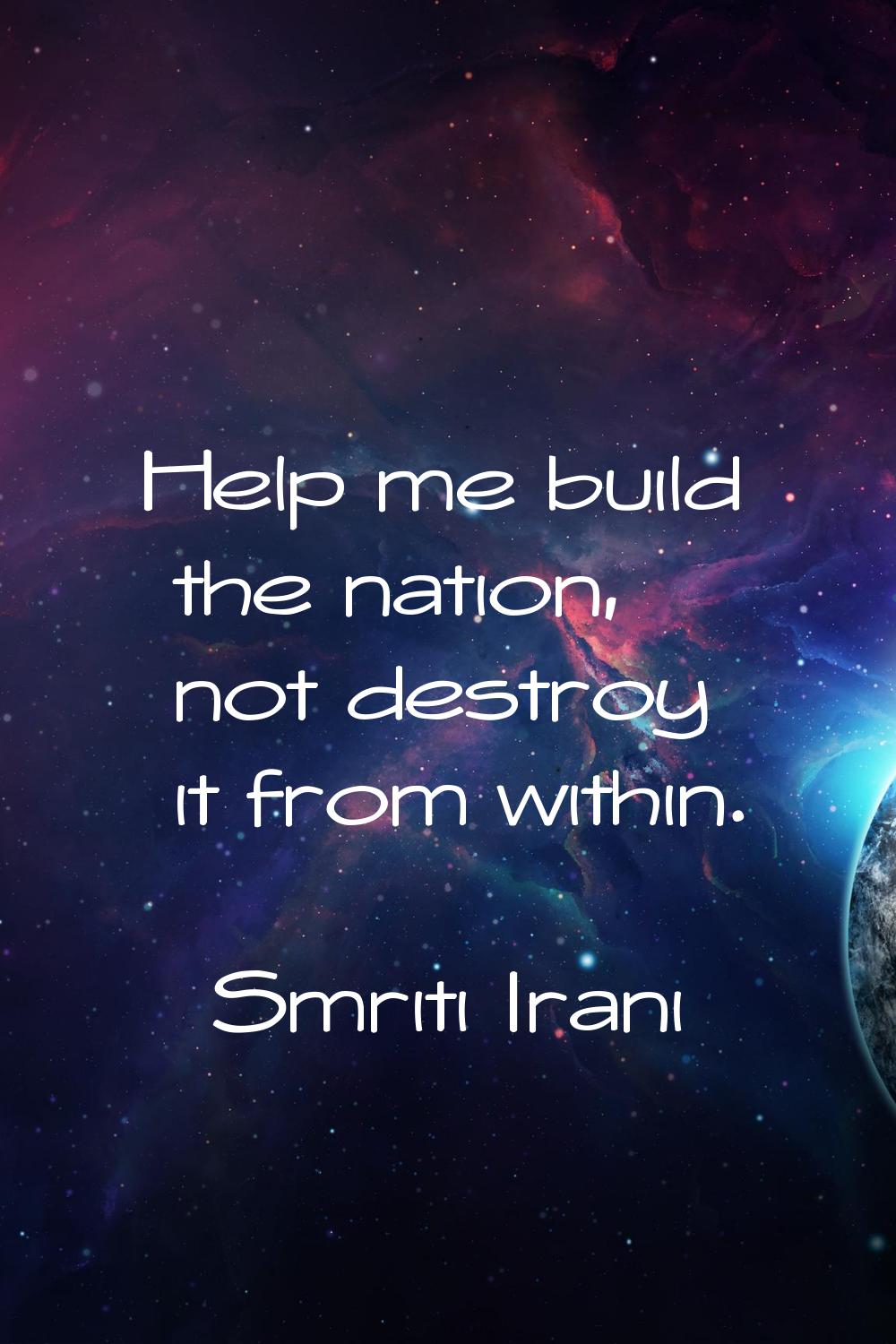 Help me build the nation, not destroy it from within.