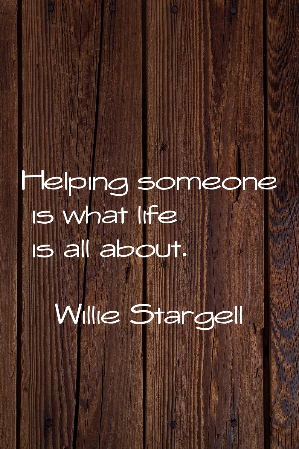 Helping someone is what life is all about.