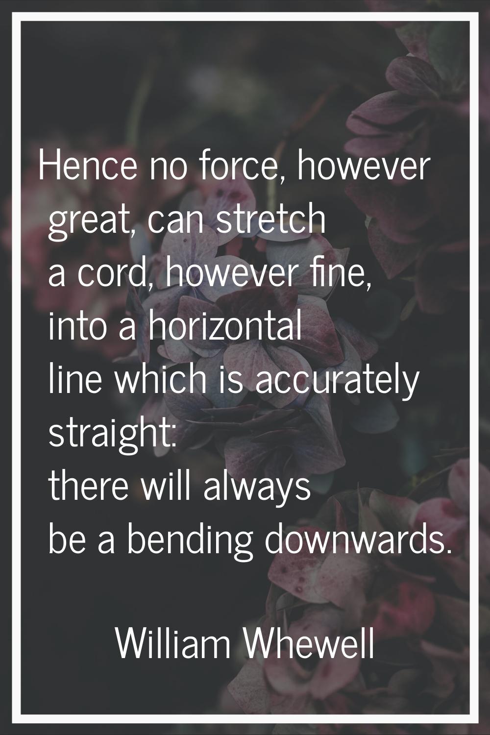 Hence no force, however great, can stretch a cord, however fine, into a horizontal line which is ac