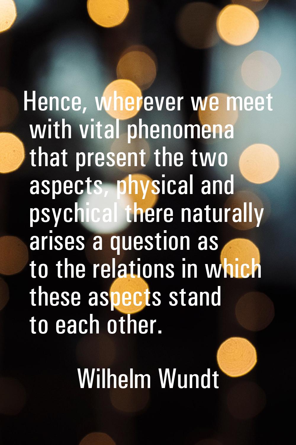 Hence, wherever we meet with vital phenomena that present the two aspects, physical and psychical t