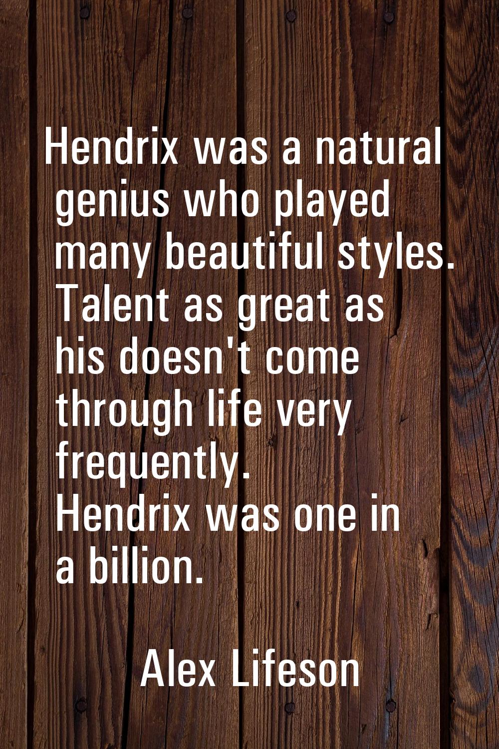 Hendrix was a natural genius who played many beautiful styles. Talent as great as his doesn't come 