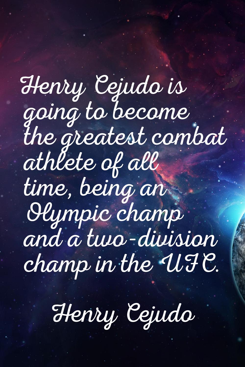 Henry Cejudo is going to become the greatest combat athlete of all time, being an Olympic champ and